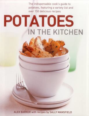 Potatoes in the Kitchen : The Indispensable Cook's Guide to Potatoes, Featuring a Variety List and over 150 Delicious Recipes