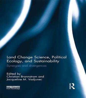Land Change Science, Political Ecology, and Sustainability : Synergies and Divergences