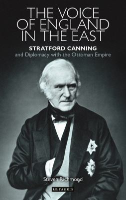 The Voice of England in the East : Stratford Canning and Diplomacy with the Ottoman Empire