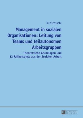 Management in Sozialen Organisationen: Leitung Von Teams und Teilautonomen Arbeitsgruppen : Theoretische Grundlagen und 12 Fallbeispiele Aus der Sozialen Arbeit