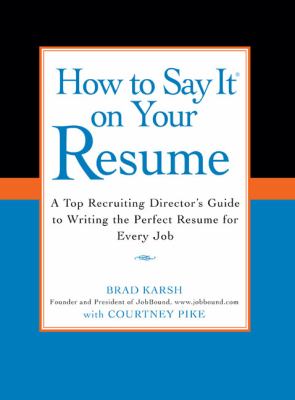 How to Say It on Your Resume : A Top Recruiting Director's Guide to Writing the Perfect Resume for Every Job