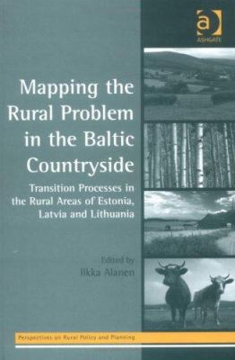 Mapping Rural Problem in the Baltic Countryside : Transition Processes in Rural Areas of Estonia Latvia and Lithuania