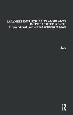 Japanese Industrial Transplants in the United States : Organizational Practices and Relations of Power