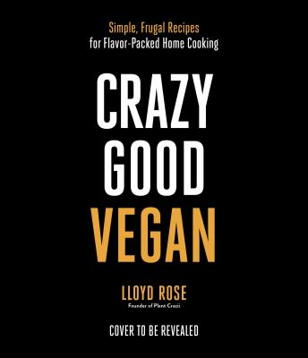 Crazy Good Vegan : Simple, Frugal Recipes for Flavor-Packed Home Cooking