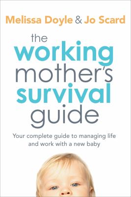 The Working Mother's Survival Guide : Your Complete Guide to Managing Life and Work with a New Baby
