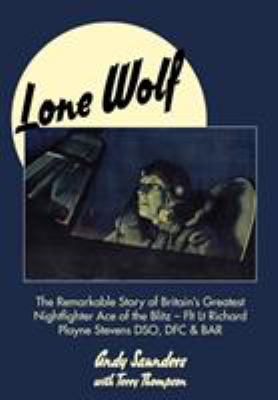 Lone Wolf : The Remarkable Story of Britain's Greatest Nightfighter Ace of the Blitz - Flt Lt Richard Playne Stevens DSO, DFC and BAR