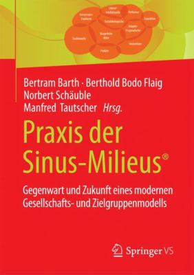 Praxis der Sinus-Milieus® : Gegenwart und Zukunft Eines Modernen Gesellschafts- und Zielgruppenmodells
