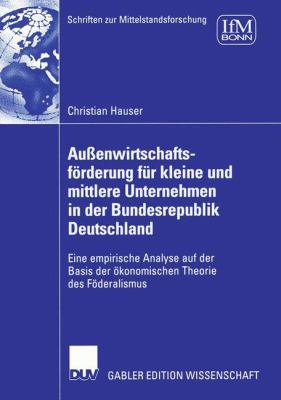 Außenwirtschaftsförderung Für Kleine und Mittlere Unternehmen in der Bundesrepublik Deutschland : Eine Empirische Analyse auf der Basis der Ökonomischen Theorie des Föderalismus