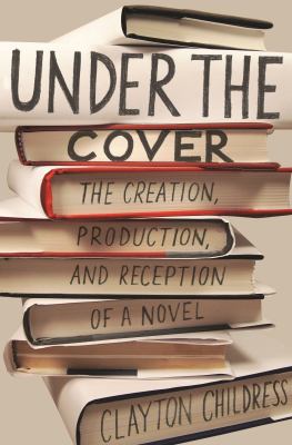 Under the Cover : The Creation, Production, and Reception of a Novel