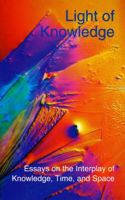 Light of Knowledge : Essays on the Interplay of Knowledge, Time, and Space