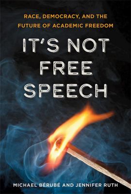 It's Not Free Speech : Race, Democracy, and the Future of Academic Freedom