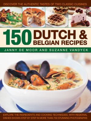 150 Dutch and Belgian Recipes : Discover the Authentic Tastes of Two Classic Cuisines