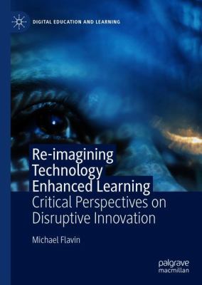 Re-Imagining Technology Enhanced Learning : Critical Perspectives on Disruptive Innovation