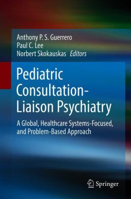 Pediatric Consultation-Liaison Psychiatry : A Global, Healthcare Systems-Focused, and Problem-Based Approach