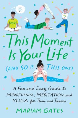 This Moment Is Your Life (and So Is This One) : A Fun and Easy Guide to Mindfulness, Meditation, and Yoga