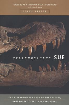 Tyrannosaurus Sue : The Extraordinary Saga of the Largest, Most Fought over T Rex