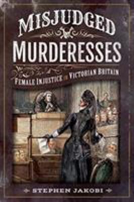 Misjudged Murderesses : Female Injustice in Victorian Britain