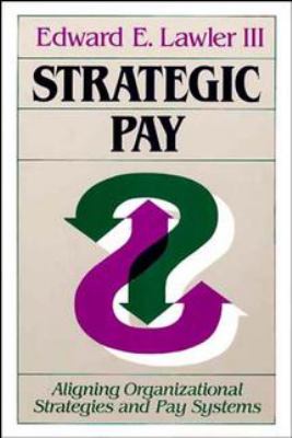 Strategic Pay : Aligning Organizational Strategies and Pay Systems
