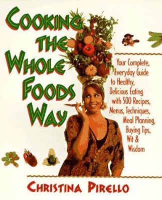 Cooking the Whole Foods Way : Your Complete Everyday Guide to Healthy Delicious Eating with 500 Recipes, Menus, Meal Planning Techniques