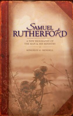 Samuel Rutherford : A New Biography of the Man and His Ministry