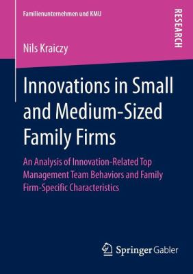 Innovations in Small and Medium-Sized Family Firms : An Analysis of Innovation Related Top Management Team Behaviors and Family Firm-Specific Characteristics
