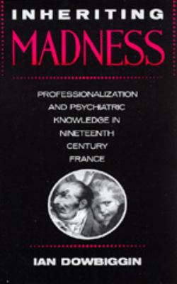 Inheriting Madness : Professionalization and Psychiatric Knowledge in Nineteenth-Century France