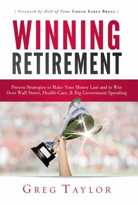 Winning Retirement : Proven Strategies to Make Your Money Last and to Win over Wall Street, Health-Care and Big Government Spending