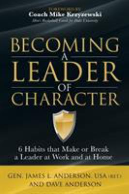 Becoming a Leader of Character : 6 Habits That Make or Break a Leader at Work and at Home