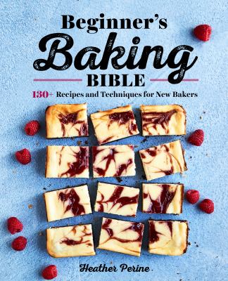 Beginner's Baking Bible : 130+ Recipes and Techniques for New Bakers