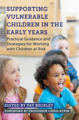 Supporting Vulnerable Children in the Early Years : Practical Guidance and Strategies for Working with Children at Risk