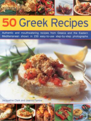 50 Greek Recipes : Authentic and Mouthwatering Recipes from Greece and the Eastern Mediterranean Shown in 230 Easy-to-Use Step-by-Step Photographs