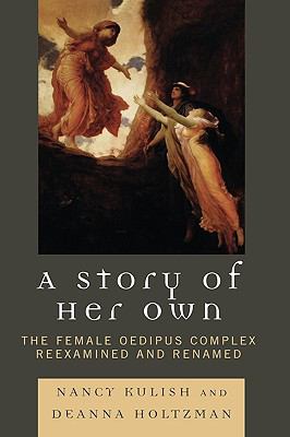 A Story of Her Own : The Female Oedipus Complex Reexamined and Renamed