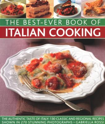 Best-Ever Book of Italian Cooking : The Authentic Taste of Italy: 130 Classic and Regional Recipes Shown in 270 Stunning Photographs