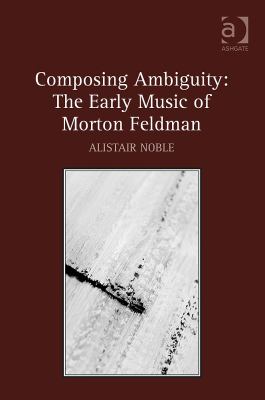 Composing Ambiguity: the Early Music of Morton Feldman