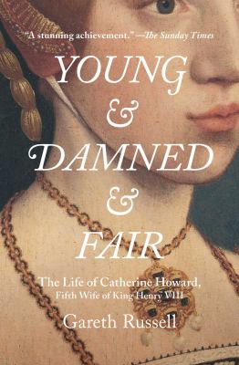 Young and Damned and Fair : The Life of Catherine Howard, Fifth Wife of King Henry VIII
