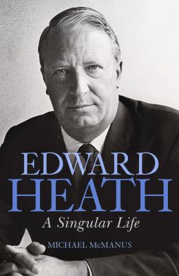 Edward Heath : A Singular Life