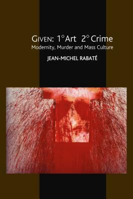 Given: 1' Art 2' Crime : Modernity, Murder and Mass Culture
