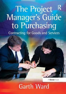 The Project Manager's Guide to Purchasing : Contracting for Goods and Services