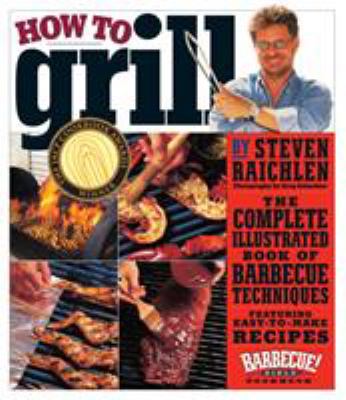 How to Grill : The Complete Illustrated Book of Barbecue Techniques, a Barbecue Bible! Cookbook