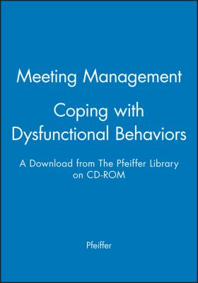 Meeting Management - Coping with Dysfunctional Behaviors : A Download from the Pfeiffer Library on CD-ROM