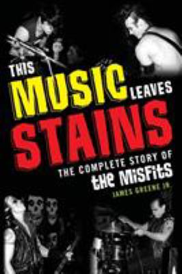 This Music Leaves Stains : The Complete Story of the Misfits