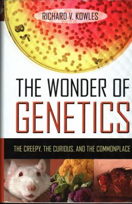 The Wonder of Genetics : The Creepy, the Curious, and the Commonplace