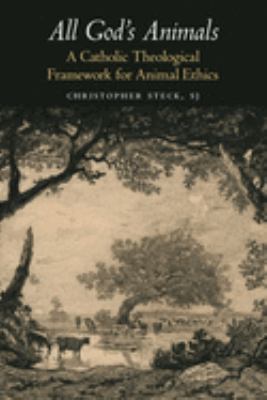 All God's Animals : A Catholic Theological Framework for Animal Ethics