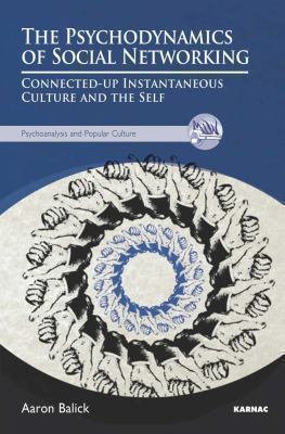 The Psychodynamics of Social Networking : Connected-Up Instantaneous Culture and the Self
