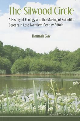 The Silwood Circle : A History of Ecology and the Making of Scientific Careers in Late Twentieth-Century Britain