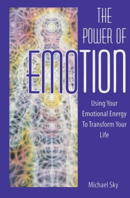 The Power of Emotion : Using Your Emotional Energy to Transform Your Life