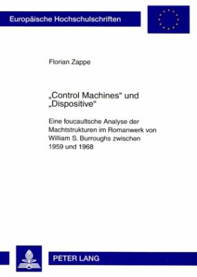 «Control Machines» Und «Dispositive» : Eine Foucaultsche Analyse der Machtstrukturen Im Romanwerk Von William S. Burroughs Zwischen 1959 Und 1968