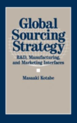 Global Sourcing Strategy : R and D, Manufacturing, and Marketing Interfaces