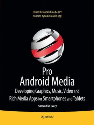 Pro Android Media : Developing Graphics, Music, Video, and Rich Media Apps for Smartphones and Tablets