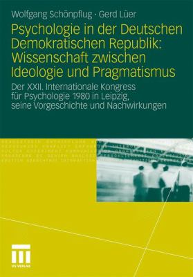 Psychologie in der Deutschen Demokratischen Republik : Wissenschaft Zwischen Ideologie und Pragmatismus - Der XXII. Internationale Kongress Für Psychologie 1980 in Leipzig, Seine Vorgeschichte und Nachwirkungen